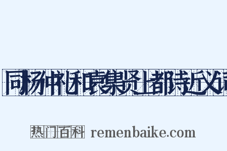 同杨仲礼和袁集贤上都诗近义词是什么意思的图片